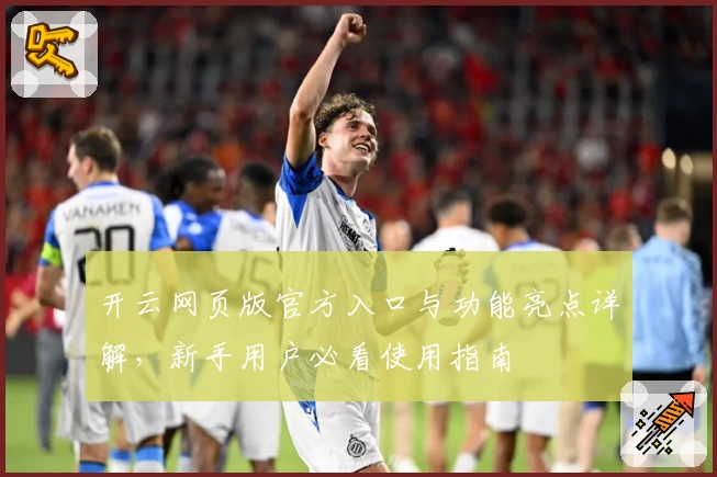 开云网页版官方入口与功能亮点详解，新手用户必看使用指南