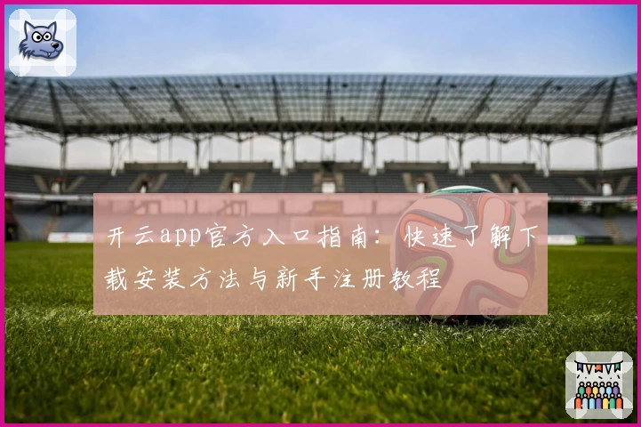 开云app官方入口指南：快速了解下载安装方法与新手注册教程