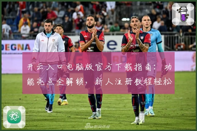开云入口电脑版官方下载指南:功能亮点全解锁,新人注册教程轻松上手
