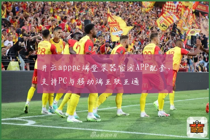 开云apppc端登录器官方APP配套，支持PC与移动端互联互通