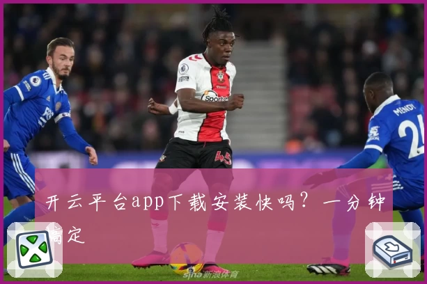 开云平台app下载安装快吗？一分钟搞定