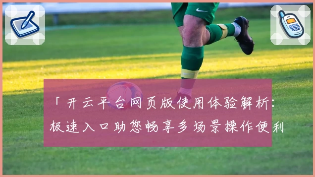 「开云平台网页版使用体验解析：极速入口助您畅享多场景操作便利」