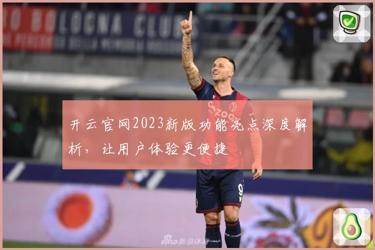 开云官网2023新版功能亮点深度解析，让用户体验更便捷