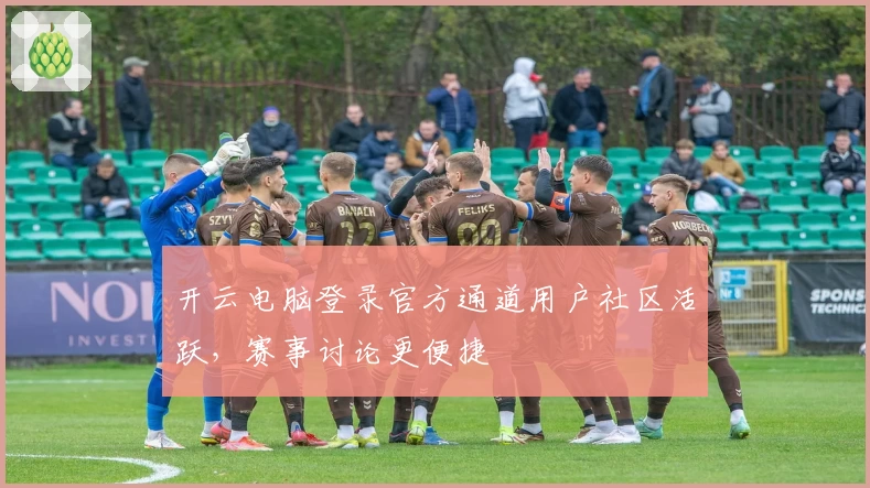开云电脑登录官方通道用户社区活跃，赛事讨论更便捷